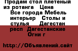 Продам стол плетеный из ротанга › Цена ­ 34 300 - Все города Мебель, интерьер » Столы и стулья   . Дагестан респ.,Дагестанские Огни г.